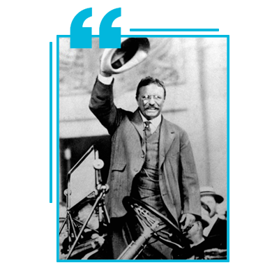 - Theodore Roosevelt